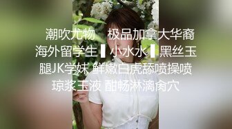 ✿潮吹尤物✿ 极品加拿大华裔海外留学生 ▌小水水 ▌黑丝玉腿JK学妹 鲜嫩白虎舔喷操喷琼浆玉液 酣畅淋漓肏穴