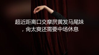 超近距离口交摩屄黄发马尾妹，肏太爽还需要中场休息