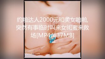 约啪达人2000元和美女啪啪,突然有事临时叫来女闺蜜来救场[MP4/637MB]