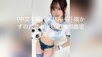 (中文字幕) [NUKA-47] 抜かずの六発中出し 近親相姦密着交尾 織田真子