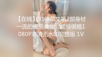 【在线】91德莱文第2部身材一流的极品美女，屁股很翘1080P高清无水印完整版 1V