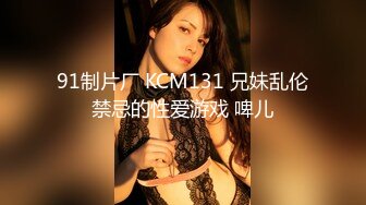 91制片厂 KCM131 兄妹乱伦禁忌的性爱游戏 啤儿