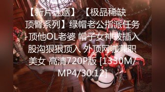 【新片速遞】 【极品稀缺❤️顶臀系列】绿帽老公指派任务-顶他OL老婆 帽子女神被插入股沟狠狠顶入 外顶网咖兼职美女 高清720P版 [1330M/MP4/30:12]