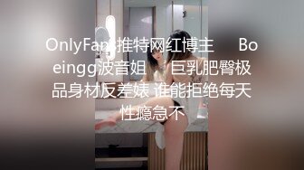 OnlyFans推特网红博主⭐️Boeingg波音姐⭐️巨乳肥臀极品身材反差婊 谁能拒绝每天性瘾急不