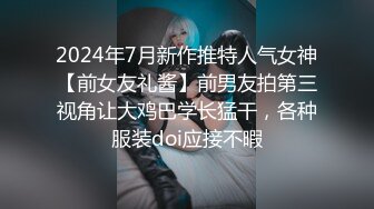 2024年7月新作推特人气女神【前女友礼酱】前男友拍第三视角让大鸡巴学长猛干，各种服装doi应接不暇