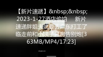 【新片速遞】&nbsp;&nbsp;2023-1-27酒店偷拍❤️新片速递胖姐夫就要去广东打工了临走前和小姨子开房告别炮[363MB/MP4/17:23]