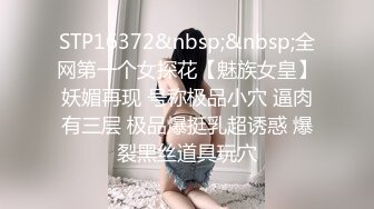 STP16372&nbsp;&nbsp;全网第一个女探花【魅族女皇】妖媚再现 号称极品小穴 逼肉有三层 极品爆挺乳超诱惑 爆裂黑丝道具玩穴