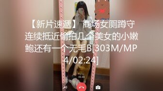 【新片速遞】 商场女厕蹲守连续抵近偷拍几个美女的小嫩鲍还有一个无毛B[303M/MP4/02:24]