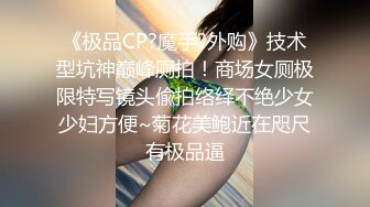 《极品CP?魔手?外购》技术型坑神巅峰厕拍！商场女厕极限特写镜头偸拍络绎不绝少女少妇方便~菊花美鲍近在咫尺有极品逼