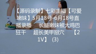 【源码录制】七彩主播【可爱嫩妹】5月18号-6月18号直播录播☣️长腿嫩妹被大鸡巴狂干☣️超长美甲掰穴☣️【21V】  (3)