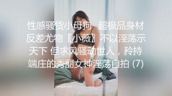 性感骚货小母狗⚡超极品身材反差尤物〖小薇〗不以淫荡示天下 但求风骚动世人，矝持端庄的秀丽女神淫荡自拍 (7)