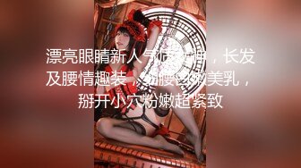 漂亮眼睛新人气质女神，长发及腰情趣装，细腰白嫩美乳，掰开小穴粉嫩超紧致