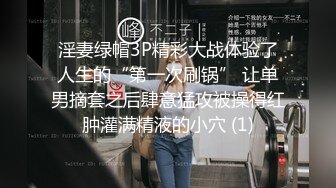 淫妻绿帽3P精彩大战体验了人生的“第一次刷锅” 让单男摘套之后肆意猛攻被操得红肿灌满精液的小穴 (1)