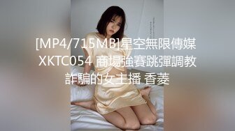 [MP4/715MB]星空無限傳媒 XKTC054 商場強賽跳彈調教詐騙的女主播 香菱