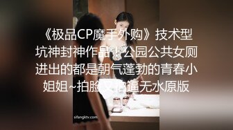 《极品CP魔手外购》技术型坑神封神作品！公园公共女厕进出的都是朝气蓬勃的青春小姐姐~拍脸又拍逼无水原版