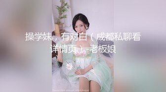 操学妹，有对白（成都私聊看详情页）-老板娘