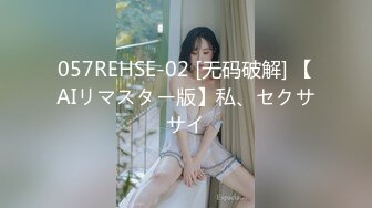 057REHSE-02 [无码破解] 【AIリマスター版】私、セクササイ