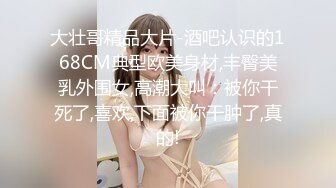 大壮哥精品大片-酒吧认识的168CM典型欧美身材,丰臀美乳外围女,高潮大叫：被你干死了,喜欢,下面被你干肿了,真的!