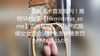 ⚫️⚫️最新无水首发福利！推特SM女王【Hkmistress_some】调教私拍，木乃伊式捆绑女女百合调教龟责榨精责罚[MP4/388MB]