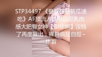 STP34497 《最新重磅新瓜速吃》AF顶流人造极品巨乳肉感大肥臀女神【BJ徐婉】没钱了再度复出，裸舞疯狂自抠~炸裂