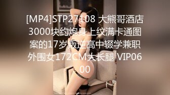 [MP4]STP27108 大熊哥酒店3000块约炮身上纹满卡通图案的17岁叛逆高中辍学兼职外围女172CM大长腿 VIP0600