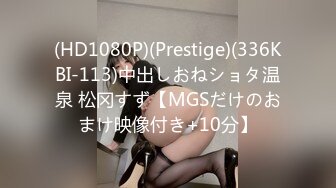 (HD1080P)(Prestige)(336KBI-113)中出しおねショタ温泉 松冈すず【MGSだけのおまけ映像付き+10分】