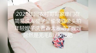 2020年回农村哥哥家串门在简易洗澡棚子里偸装摄像头拍年轻嫂子洗香香太激动了嫂嫂居然是无毛B屁股也肥