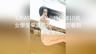 CAWD-689 8小時紀錄10名女學生畢業前20P大亂交看到爽(AI破壞版)