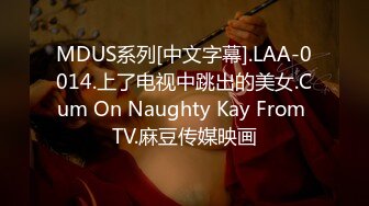 MDUS系列[中文字幕].LAA-0014.上了电视中跳出的美女.Cum On Naughty Kay From TV.麻豆传媒映画