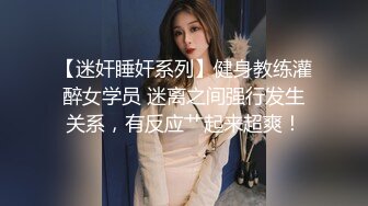 【迷奸睡奸系列】健身教练灌醉女学员 迷离之间强行发生关系，有反应艹起来超爽！