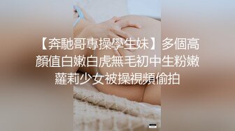 【奔馳哥專操學生妹】多個高顏值白嫩白虎無毛初中生粉嫩蘿莉少女被操視頻偷拍