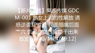 【新片速遞】果冻传媒 GDCM-001 熟女上司的性解放 诱惑逆袭3P性爱 前面插嘴后面艹穴 饥渴欲女白浆都干出来 首发[1.03G/MP4/49:12]