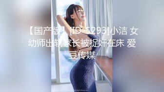 【国产版】[ID-5293]小洁 女幼师出轨家长被捉奸在床 爱豆传媒