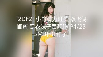 [2DF2] 小哥精力旺盛 双飞俩闺蜜 黑衣妹子最靓[MP4/235MB][BT种子]