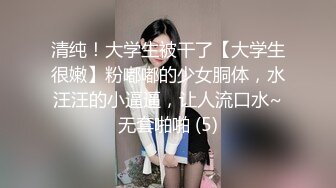 清纯！大学生被干了【大学生很嫩】粉嘟嘟的少女胴体，水汪汪的小逼逼，让人流口水~无套啪啪 (5)