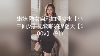 嫩妹 熟女自慰抽插喷水【小三仙女】无套啪啪操翻天【100v】 (91)