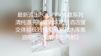 最新流出FC2-PPV典藏系列清纯漂亮粉笔嫩妹风吕酒店援交体验极致性爱浴室死水库推油啪啪啪无套中出内射2