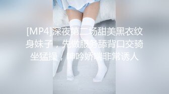 [MP4]深夜第二场甜美黑衣纹身妹子，先做服务舔背口交骑坐猛操，呻吟娇喘非常诱人