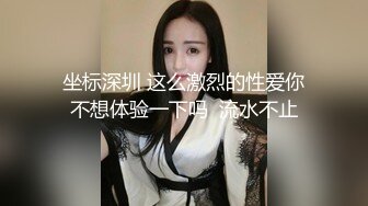 坐标深圳 这么激烈的性爱你不想体验一下吗  流水不止