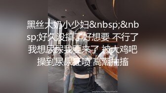 黑丝大奶小少妇&nbsp;&nbsp;好久没搞了好想要 不行了我想尿尿我要来了 被大鸡吧操到尿尿狂喷 高潮抽搐