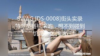 SWAG [DS-0008]街头实录特派员随机采访，想不到碰到饥渴慾女 湾湾