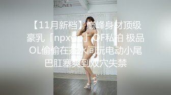 【11月新档】巅峰身材顶级豪乳「npxvip」OF私拍 极品OL偷偷在茶水间玩电动小尾巴肛塞爽到双穴失禁