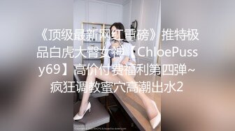 《顶级最新网红重磅》推特极品白虎大臀女神【ChloePussy69】高价付费福利第四弹~疯狂调教蜜穴高潮出水2