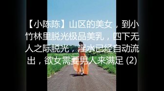 【小陈陈】山区的美女，到小竹林里脱光极品美乳，四下无人之际脱光，淫水已经自动流出，欲女需要男人来满足 (2)