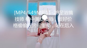 [MP4/549MB]11-29足浴搞技师 相中美女技师，谈好价格偷偷在房间里操，站在后入小逼