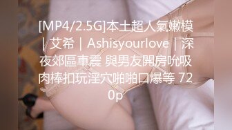 [MP4/2.5G]本土超人氣嫩模｜艾希｜Ashisyourlove｜深夜郊區車震 與男友開房吮吸肉棒扣玩淫穴啪啪口爆等 720p