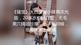 《骚宝》大白美臀小妹再次光临，20多岁皮肤白皙，无毛美穴精油按摩，金手指伺候，按摩床床上爆操