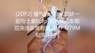 [2DF2] 骚气的小白兔双妖一起与土豪玩3p 三人开火车前后夹击非常刺激 -[MP4/79MB][BT种子]