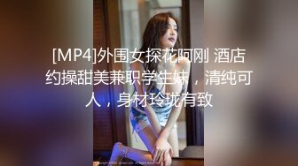 [MP4]外围女探花阿刚 酒店约操甜美兼职学生妹，清纯可人，身材玲珑有致