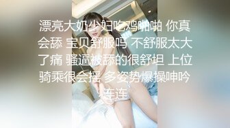 漂亮大奶少妇吃鸡啪啪 你真会舔 宝贝舒服吗 不舒服太大了痛 骚逼被舔的很舒坦 上位骑乘很会摇 多姿势爆操呻吟连连